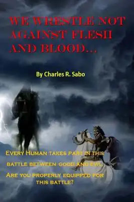 We Wrestle Not Against Flesh and Blood: There is spiritual warfare all around us. Good against evil, light against the darkness. Are you prepared for