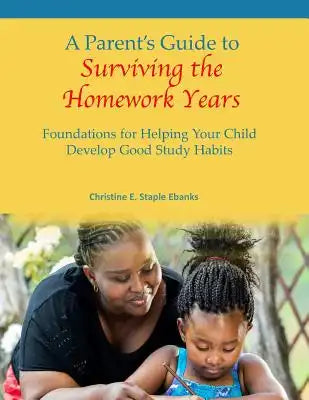 A Parent's Guide to Surviving the Homework Years: Foundations for Helping Your Child Develop Good Study Habits