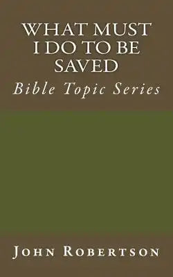 What Must I Do to be Saved: Bible Topic Series