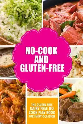 No-Cook and Gluten-Free The Gluten-Free, Dairy Free, No-Cook Playbook for Every Occasion: Looking for a heallther way of living with gluten-free meal