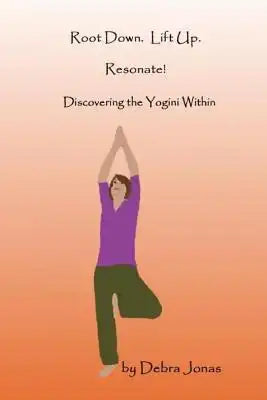Root Down. Lift Up. Resonate!: Discovering the Essence of Yoga