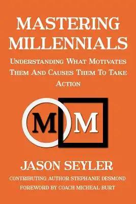 Mastering Millennials: Understanding What Motivates Them and Causes Them to Take Action