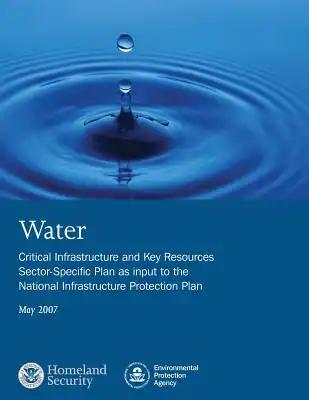 Water: Critical Infrastructure and Key Resources Sector-Specific Plan as input to the National Infrastructure Protection Plan: May 2007