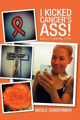 I kicked Cancer's Ass!: Nicole's Leukemia Story
