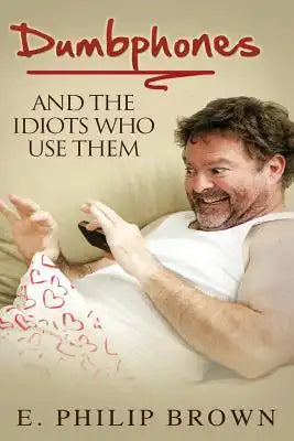 Dumbphones and the Idiots Who Use Them