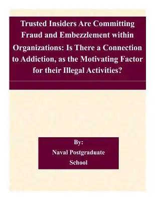 Trusted Insiders Are Committing Fraud and Embezzlement within Organizations: Is There a Connection to Addiction, as the Motivating Factor for their Il