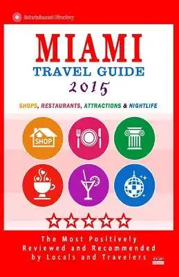 Miami Travel Guide 2015: Shops, Restaurants, Arts, Entertainment and Nightlife in Miami, Florida (City Travel Guide 2015)