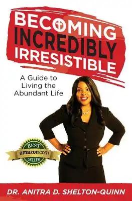 Becoming Incredibly Irresistible: A Guide to Living the Abundant Life