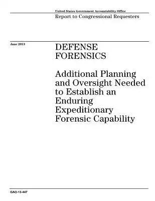 Defense Forensics: Additional Planning and Oversight Needed to Establish an Enduring Expeditionary Forensic Capability