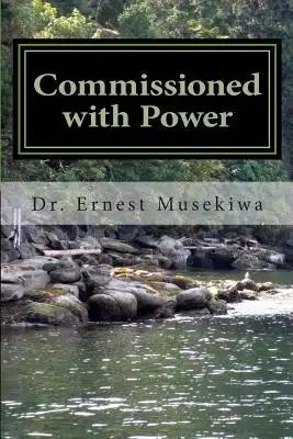 Commissioned with Power: Understanding The Nature And Purpose Of Our God Given Authority In Evangelism