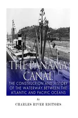 The Panama Canal: The Construction and History of the Waterway Between the Atlantic and Pacific Oceans