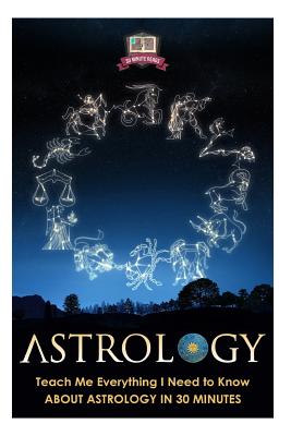 Astrology: Teach Me Everything I Need To Know About Astrology In 30 Minutes