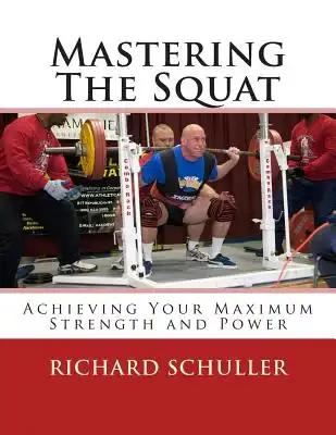 Mastering The Squat: : Achieving Your Maximum Strength and Power