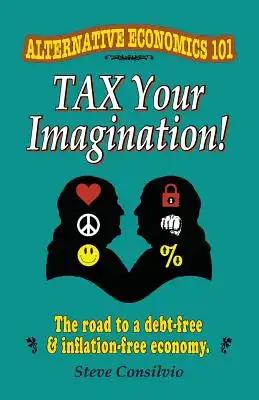 Tax Your Imagination!: Alternative Economics 101: The Road to a debt-free and inflation-free economy
