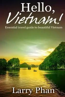 Hello, Vietnam!: Essential guide for a great trip to beautiful Vietnam. All you need to know to get the best experience on your travel