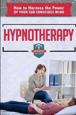 Hypnotherapy: How To Harness The Power Of Your Sub Conscious Mind