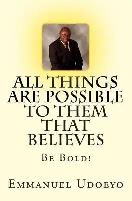 All Things Are Possible To Them That Believes: Be Bold!