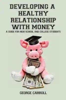 Developing a Healthy Relationship with Money: A Guide for High School and College Students