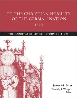 To the Christian Nobility of the German Nation, 1520: The Annotated Luther Study Edition