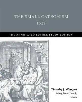 The Small Catechism,1529: The Annotated Luther Study Edition
