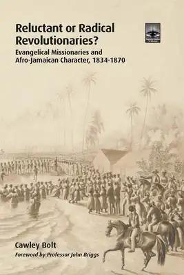 Reluctant or Radical Revolutionaries?: Evangelical Missionaries and Afro-Jamaican Character, 1834-1870