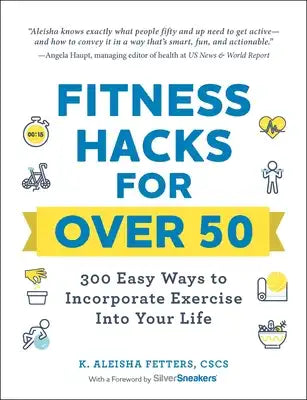 Fitness Hacks for Over 50: 300 Easy Ways to Incorporate Exercise Into Your Life