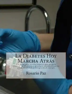 La Diabetes Hoy Marcha Atrás: UN programa revolucionario que permita revertir la Diabetes y producir extraordinarios salud, vitalidad y energía en e