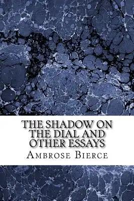 The Shadow on The Dial And Other Essays: (Ambrose Bierce Classics Collection)