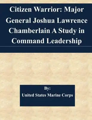 Citizen Warrior: Major General Joshua Lawrence Chamberlain A Study in Command Leadership