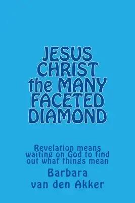 JESUS CHRIST the MANY FACETED DIAMOND: Revelation means waiting on God to find out what things mean
