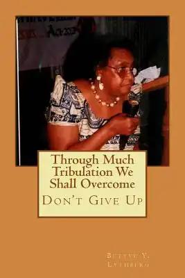 Through Much Tribulation We Shall Overcome: Don't Give Up