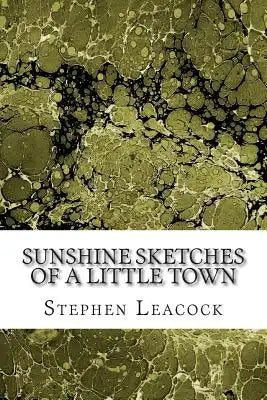 Sunshine Sketches Of A Little Town: (Stephen Leacock Classics Collection)