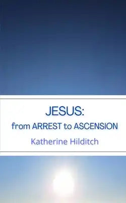 Jesus: from Arrest to Ascension