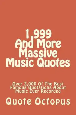 1,999 And More Massive Music Quotes: Over 2,000 Of The Best Quotes About Music Ever Recorded