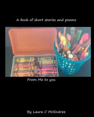A book of short stories and poems from me to you: A book of poems and short stories