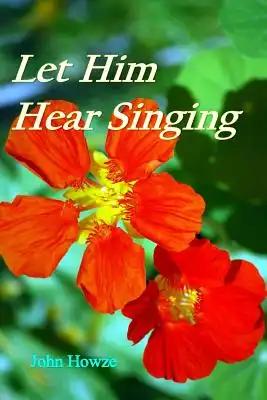 Let Him Hear Singing: Poems from a Christian Life