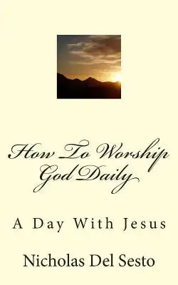 How To Worship God Daily: A Day With Jesus