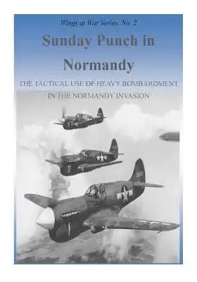 Sunday Punch in Normandy: The Tactical Use of Heavy Bombardment in the Normandy Invasion