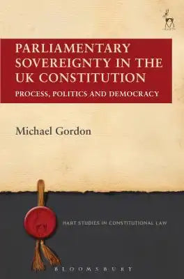 Parliamentary Sovereignty in the UK Constitution: Process, Politics and Democracy