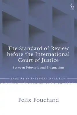 The Standard of Review Before the International Court of Justice: Between Principle and Pragmatism