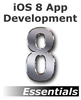 iOS 8 App Development Essentials - Second Edition: Learn to Develop iOS 8 Apps using Xcode and Swift 1.2