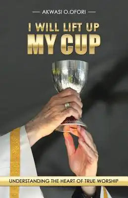 I Will Lift Up My Cup: Understanding the Heart of True Worship