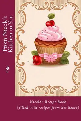 From Nicole's Kitchen to You: Nicole's Recipe Book (filled with recipes from her heart)