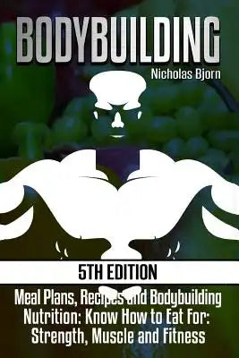 Bodybuilding: Meal Plans, Recipes and Bodybuilding Nutrition: Know How to Eat For: Strength, Muscle and Fitness