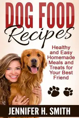 Dog Food Recipes: Healthy and Easy Homemade Meals and Treats for Your Best Friend