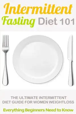 Intermittent Fasting Diet 101: Intermittent fasting for Beginners (2nd EDITION + BONUS CHAPTER) - Intermittent Fasting Diet Guide for Weight Loss