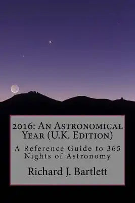 2016: An Astronomical Year (U.K. Edition): A Reference Guide to 365 Nights of Astronomy