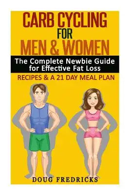 Carb Cycling for Men & Women: The Complete Newbie Guide for Effective Fat Loss - Including Recipes & A 21 Day Meal Plan