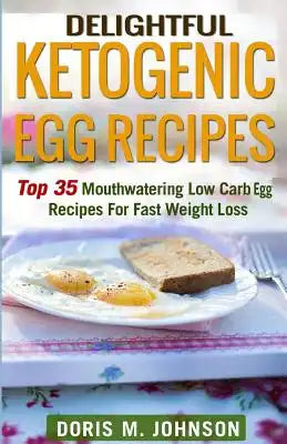 Delightful Ketogenic Egg Recipes: Top 35 Mouthwatering Low Carb Egg Recipes For Fast Weight Loss