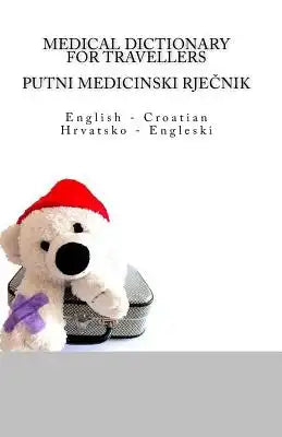 Medical Dictionary for Travellers: English - Croatian / Putni medicinski rjecnik: Hrvatsko - Engleski